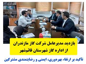 بازديدمديرعامل شرکت گاز مازندران ازاداره گازشهرستان قائم‌شهر؛ تأکيد برارتقاء بهره‌وري، ايمني و رضايتمندي مشترکين